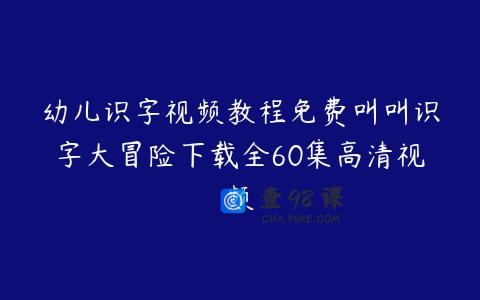 幼儿识字视频教程免费叫叫识字大冒险下载全60集高清视频