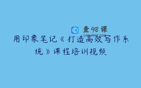 用印象笔记《打造高效写作系统》课程培训视频