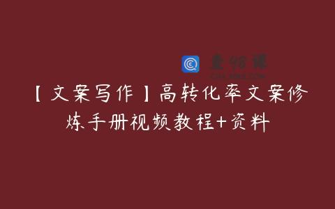 【文案写作】高转化率文案修炼手册视频教程+资料