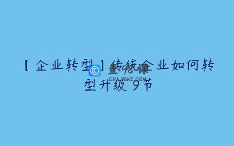 【企业转型】传统企业如何转型升级 9节