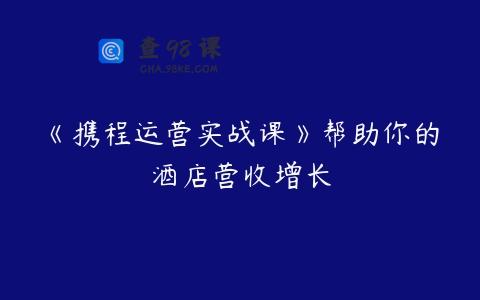 《携程运营实战课》帮助你的酒店营收增长