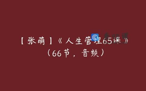 【张萌】《人生管理65课》（66节，音频）