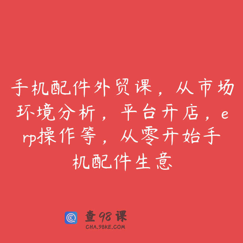 手机配件外贸课，从市场环境分析，平台开店，erp操作等，从零开始手机配件生意