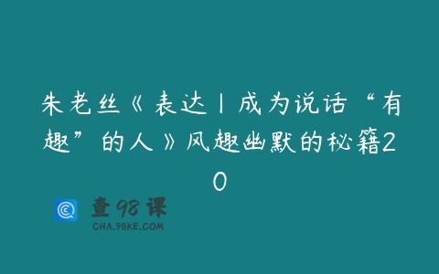 朱老丝《表达丨成为说话“有趣”的人》风趣幽默的秘籍20