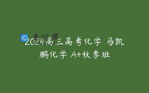 2024高三高考化学 马凯鹏化学 A+秋季班