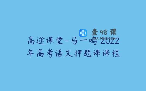高途课堂-马一鸣 2022年高考语文押题课课程