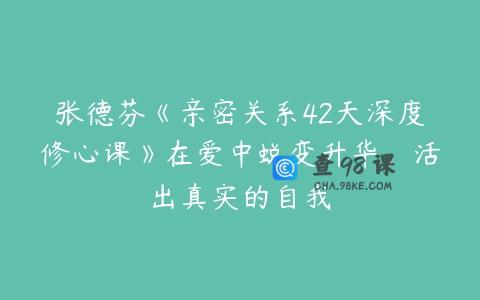 张德芬《亲密关系42天深度修心课》在爱中蜕变升华，活出真实的自我