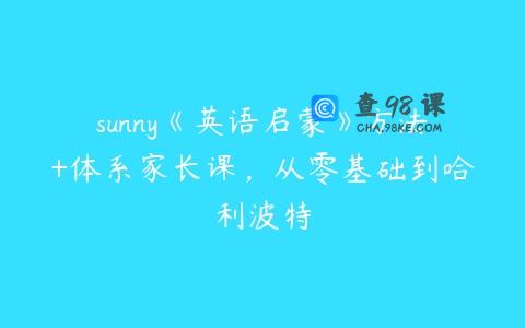 sunny《英语启蒙》方法+体系家长课，从零基础到哈利波特