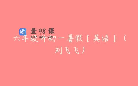 六年级升初一暑假【英语】（刘飞飞）