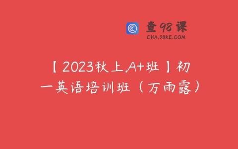 【2023秋上.A+班】初一英语培训班（万雨露）