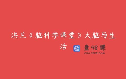 洪兰《脑科学课堂》大脑与生活
