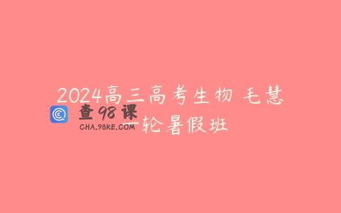2024高三高考生物 毛慧 一轮暑假班