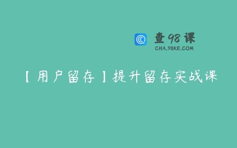 【用户留存】提升留存实战课