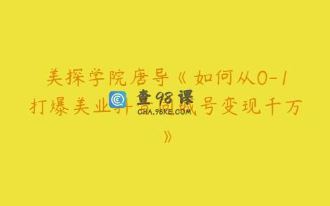 美探学院唐导《如何从0-1打爆美业抖音同城号变现千万》