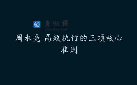 周永亮 高效执行的三项核心准则