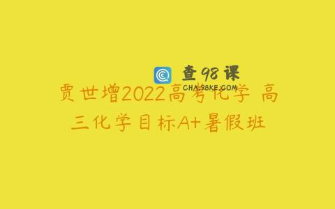 贾世增2022高考化学 高三化学目标A+暑假班