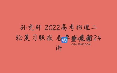孙竞轩 2022高考物理二轮复习联报 春季班更新24讲