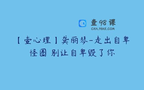 【壹心理】龚丽琴-走出自卑怪圈 别让自卑毁了你