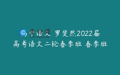 高中语文 罗斐然2022届高考语文二轮春季班 春季班