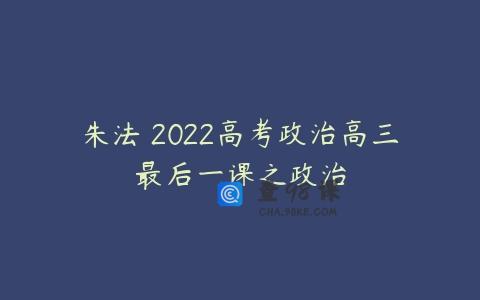 朱法垚2022高考政治高三最后一课之政治