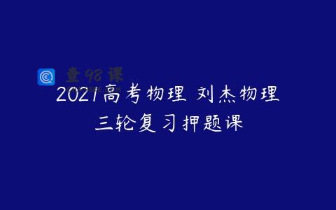 2021高考物理 刘杰物理三轮复习押题课