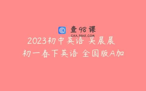 2023初中英语 吴晨晨 初一春下英语 全国版A加