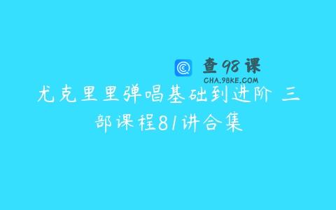 尤克里里弹唱基础到进阶 三部课程81讲合集