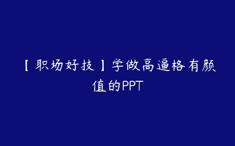 【职场好技】学做高逼格有颜值的PPT