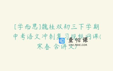 [学而思]魏桂双初三下学期中考语文冲刺复习视频网课(寒春 含讲义)
