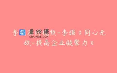 李强演讲视频-李强《同心无敌-提高企业凝聚力》