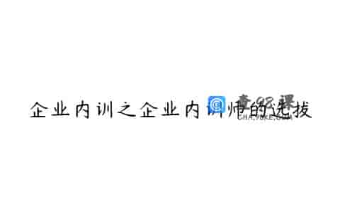 企业内训之企业内训师的选拔