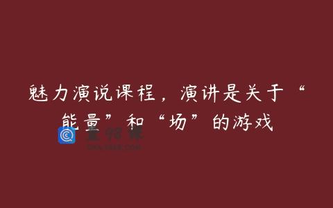 魅力演说课程，演讲是关于“能量”和“场”的游戏