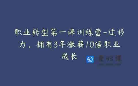 职业转型第一课训练营-迁移力，拥有3年涨薪10倍职业成长