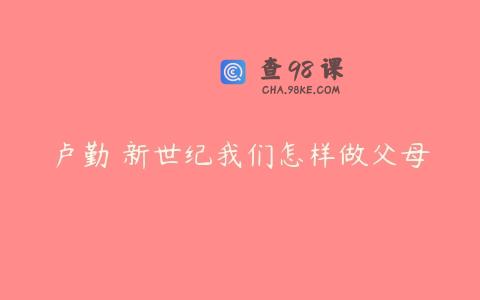 卢勤 新世纪我们怎样做父母