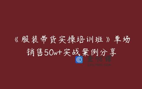 《服装带货实操培训班》单场销售50w+实战案例分享