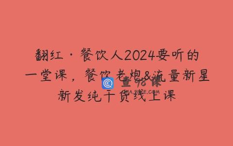 翻红·餐饮人2024要听的一堂课，餐饮老炮&流量新星新发纯干货线上课