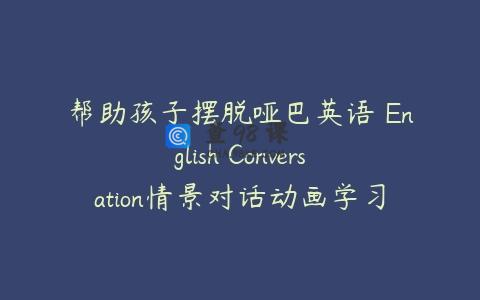 帮助孩子摆脱哑巴英语 English Conversation情景对话动画学习