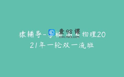 猿辅导-李楠 高考物理2021年一轮双一流班