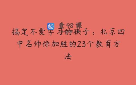 搞定不爱学习的孩子：北京四中名师徐加胜的23个教育方法