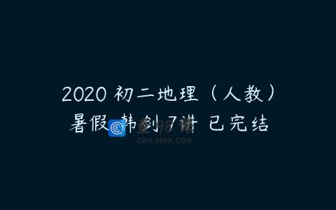 2020 初二地理（人教）暑假 韩剑 7讲 已完结