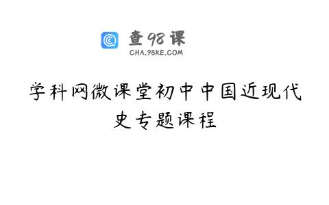 学科网微课堂初中中国近现代史专题课程