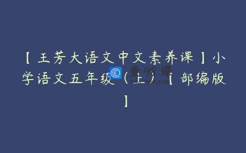【王芳大语文中文素养课】小学语文五年级（上）【部编版】