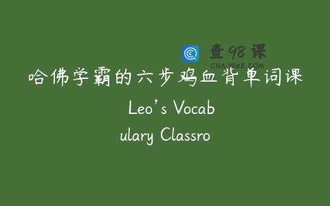 哈佛学霸的六步鸡血背单词课  Leo’s Vocabulary Classroom
