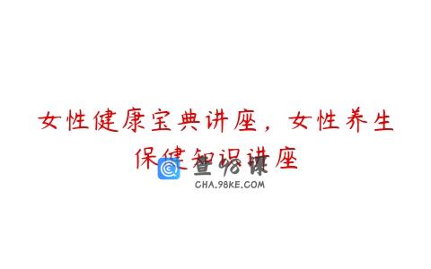 女性健康宝典讲座，女性养生保健知识讲座