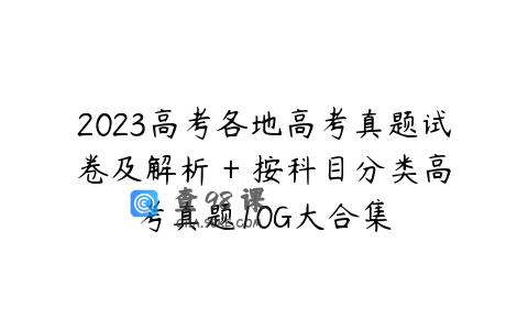 2023高考各地高考真题试卷及解析 + 按科目分类高考真题10G大合集