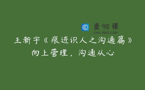 王新宇《痕迹识人之沟通篇》向上管理，沟通从心