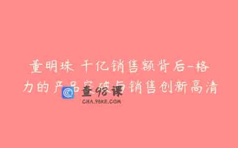 董明珠 千亿销售额背后-格力的产品突破与销售创新高清