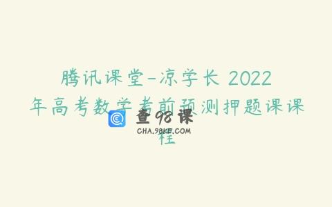 腾讯课堂-凉学长 2022年高考数学考前预测押题课课程