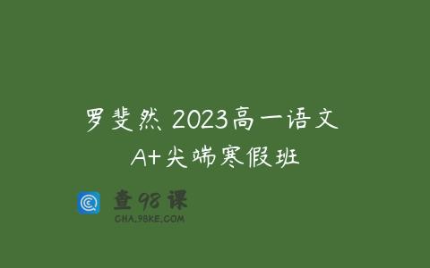 罗斐然 2023高一语文 A+尖端寒假班