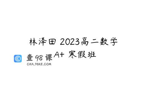 林泽田 2023高二数学 A+ 寒假班
